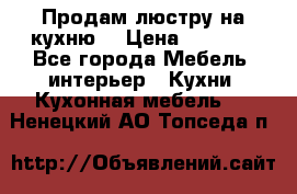 Продам люстру на кухню. › Цена ­ 2 000 - Все города Мебель, интерьер » Кухни. Кухонная мебель   . Ненецкий АО,Топседа п.